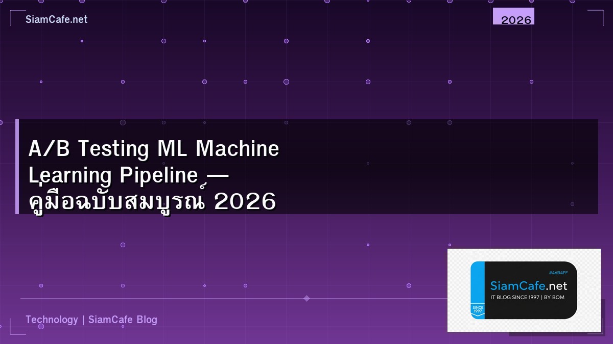 A/B Testing ML Machine Learning Pipeline — คู่มือฉบับสมบูรณ์ 2026 | SiamCafe Blog