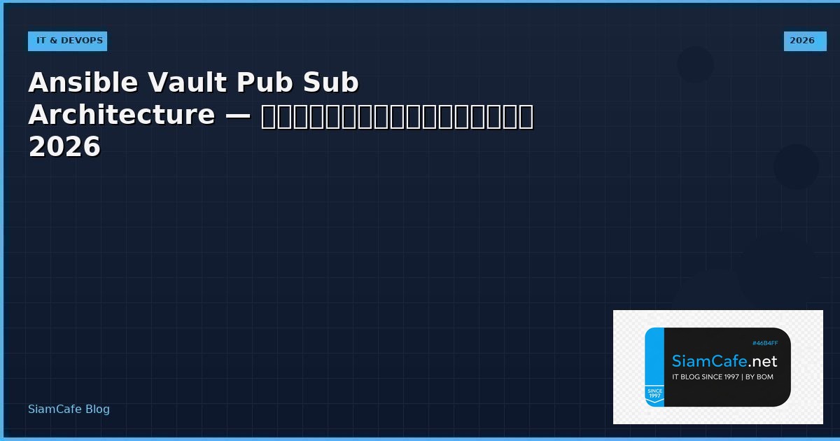 Ansible Vault Pub Sub Architecture — คู่มือฉบับสมบูรณ์ 2026 | SiamCafe Blog