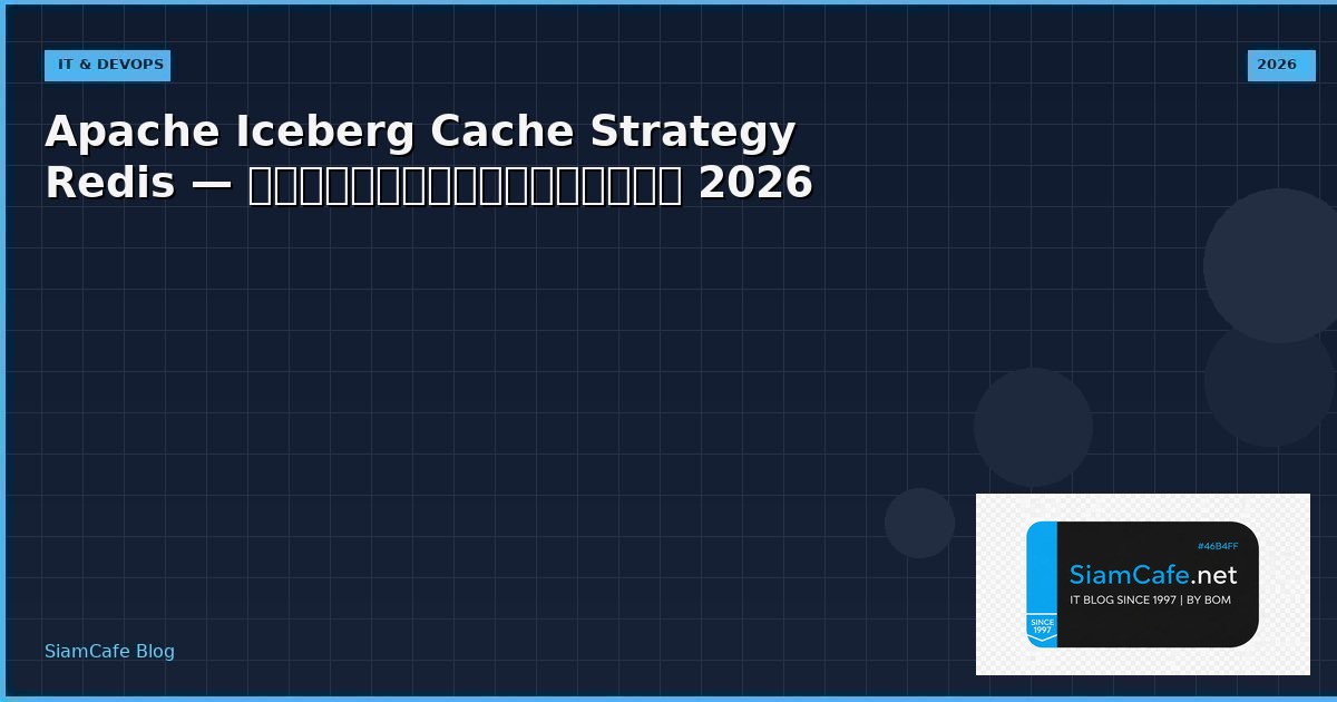 Apache Iceberg Cache Strategy Redis — คู่มือฉบับสมบูรณ์ 2026 | SiamCafe Blog