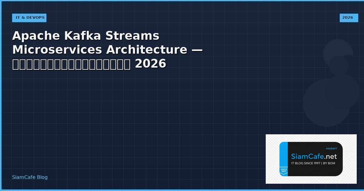 Apache Kafka Streams Microservices Architecture — คู่มือฉบับสมบูรณ์ 2026 | SiamCafe Blog