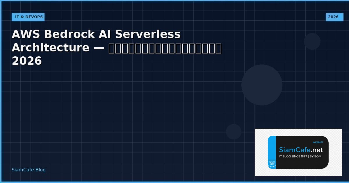 AWS Bedrock AI Serverless Architecture — คู่มือฉบับสมบูรณ์ 2026 | SiamCafe Blog