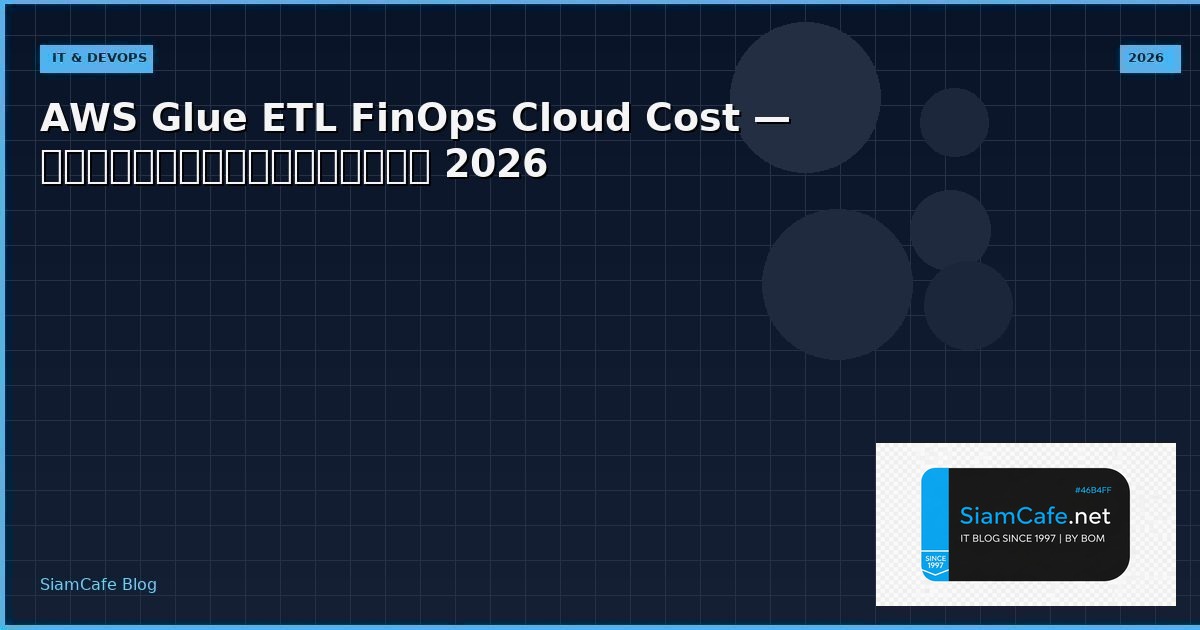 AWS Glue ETL FinOps Cloud Cost — คู่มือฉบับสมบูรณ์ 2026 | SiamCafe Blog