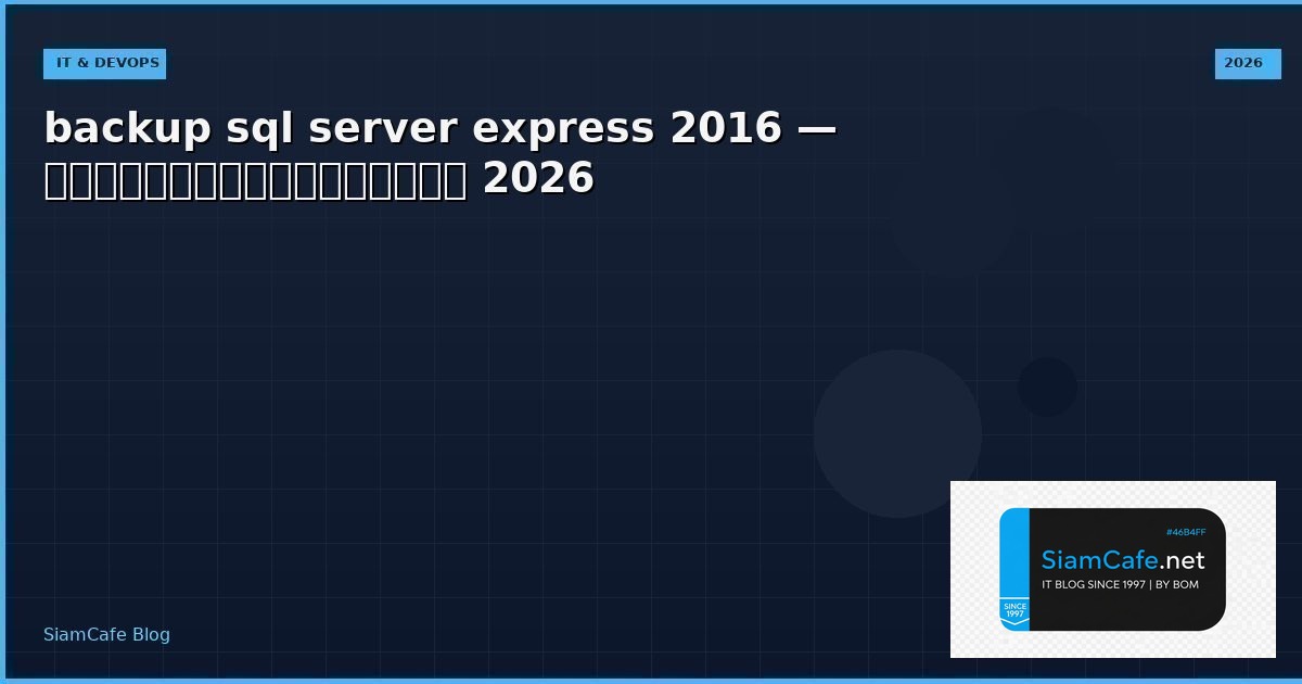 backup sql server express 2016 — คู่มือฉบับสมบูรณ์ 2026 | SiamCafe Blog