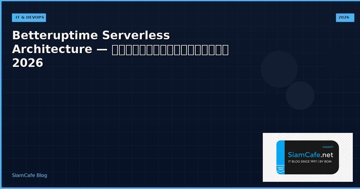 Betteruptime Serverless Architecture — คู่มือฉบับสมบูรณ์ 2026 | SiamCafe Blog