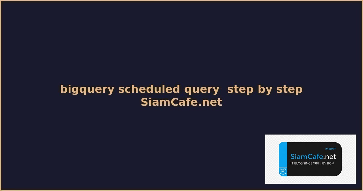BigQuery Scheduled Query สำหรับมือใหม่ Step by Step — คู่มือฉบับสมบูรณ์ 2026 | SiamCafe Blog