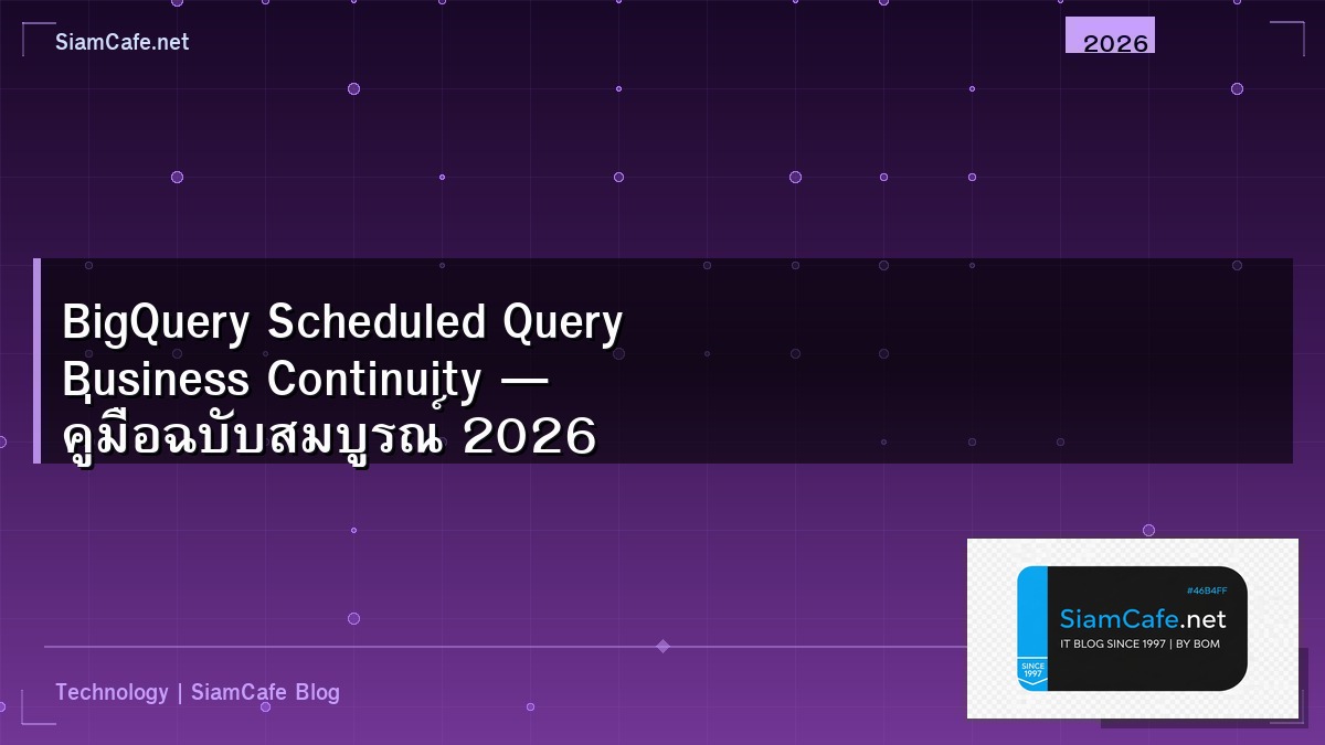 BigQuery Scheduled Query Business Continuity — คู่มือฉบับสมบูรณ์ 2026 | SiamCafe Blog