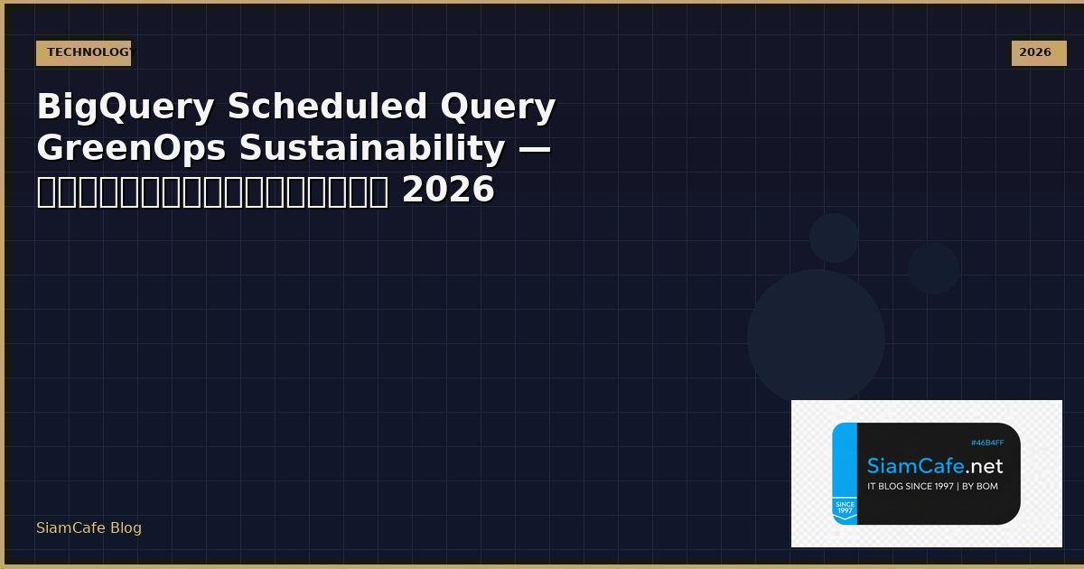 BigQuery Scheduled Query GreenOps Sustainability — คู่มือฉบับสมบูรณ์ 2026 | SiamCafe Blog