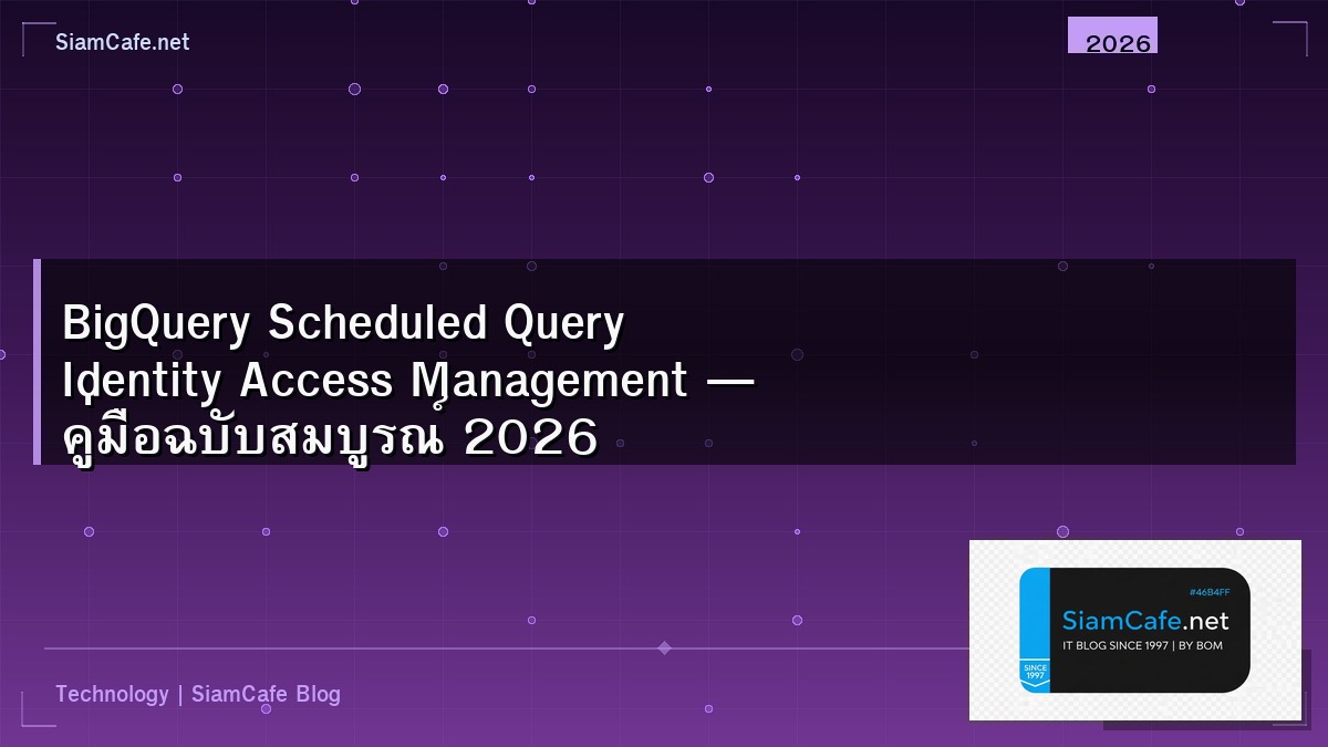BigQuery Scheduled Query Identity Access Management — คู่มือฉบับสมบูรณ์ 2026 | SiamCafe Blog