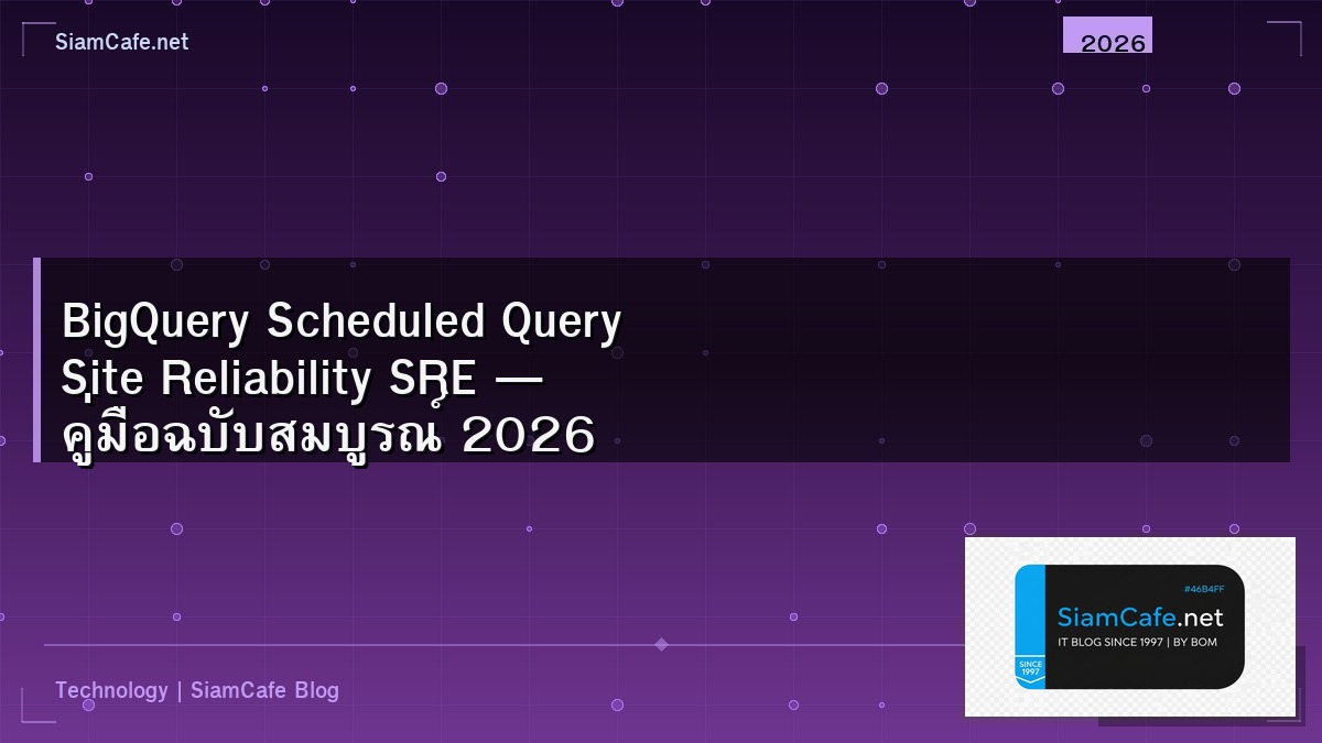 BigQuery Scheduled Query Site Reliability SRE — คู่มือฉบับสมบูรณ์ 2026 | SiamCafe Blog