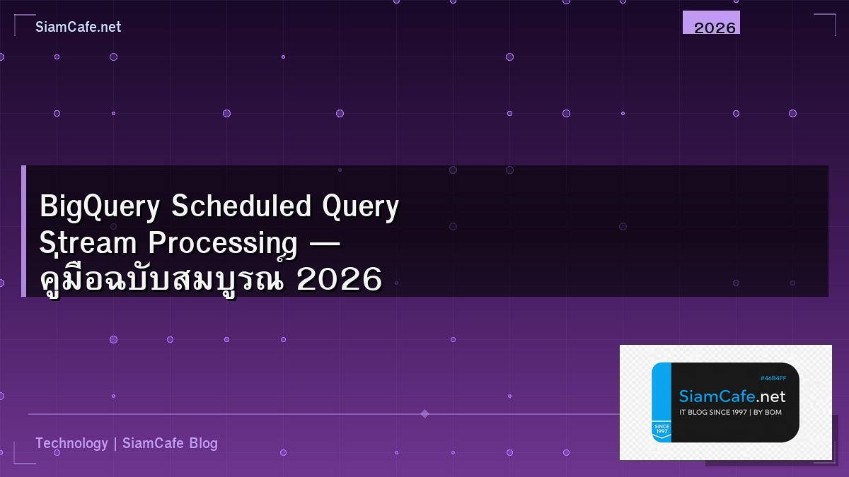 BigQuery Scheduled Query Stream Processing — คู่มือฉบับสมบูรณ์ 2026 | SiamCafe Blog