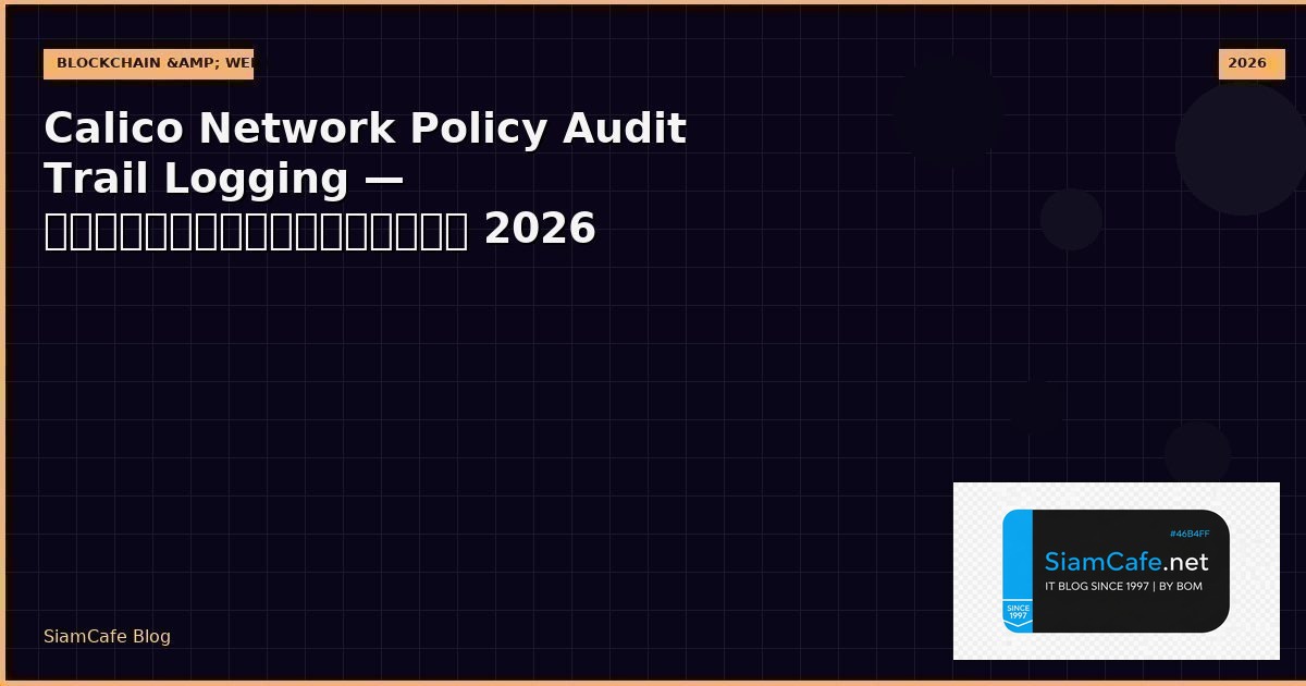 Calico Network Policy Audit Trail Logging — คู่มือฉบับสมบูรณ์ 2026 | SiamCafe Blog