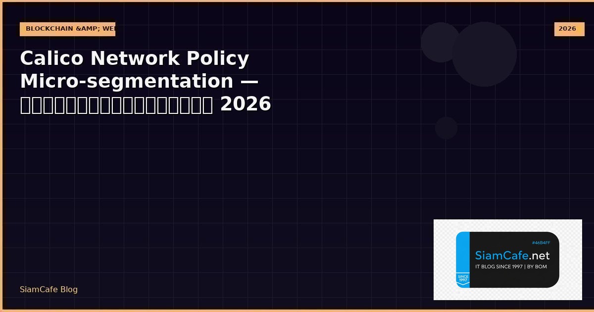 Calico Network Policy Micro-segmentation — คู่มือฉบับสมบูรณ์ 2026 | SiamCafe Blog