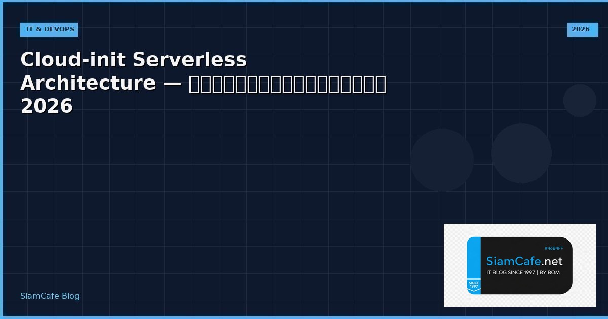 Cloud-init Serverless Architecture — คู่มือฉบับสมบูรณ์ 2026 | SiamCafe Blog