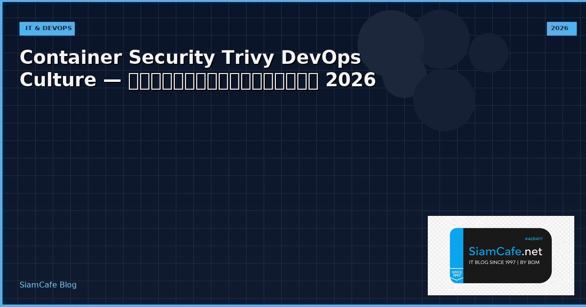 Container Security Trivy DevOps Culture — คู่มือฉบับสมบูรณ์ 2026 | SiamCafe Blog
