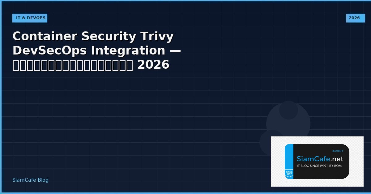 Container Security Trivy DevSecOps Integration — คู่มือฉบับสมบูรณ์ 2026 | SiamCafe Blog