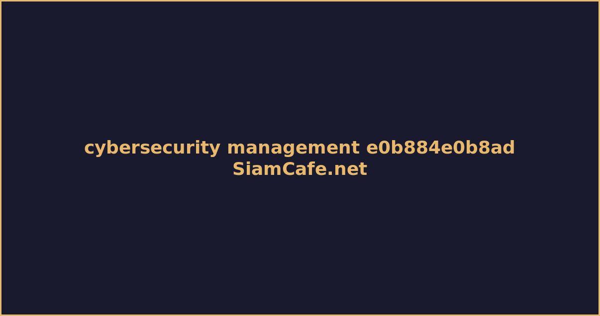 ความปลอดภัยแห่งศตวรรษที่ 21 cybersecurity management คือ — คู่มือฉบับสมบูรณ์ 2026 | SiamCafe Blog