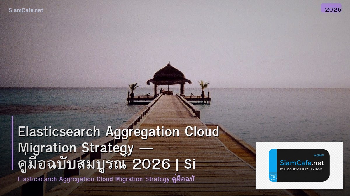 Elasticsearch Aggregation Cloud Migration Strategy — คู่มือฉบับสมบูรณ์ 2026 | SiamCafe Blog