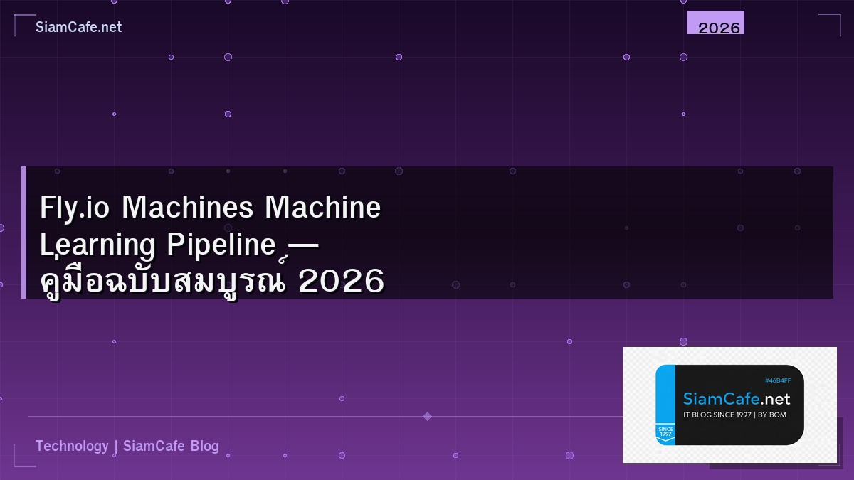 Fly.io Machines Machine Learning Pipeline — คู่มือฉบับสมบูรณ์ 2026 | SiamCafe Blog