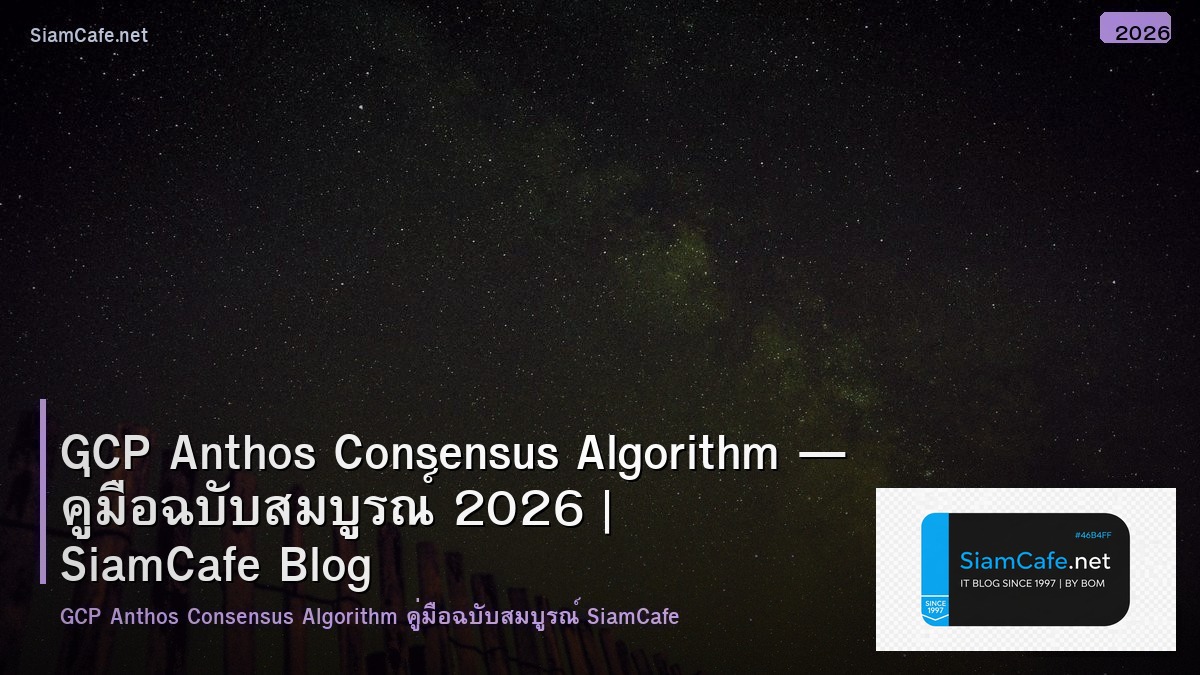 GCP Anthos Consensus Algorithm — คู่มือฉบับสมบูรณ์ 2026 | SiamCafe Blog