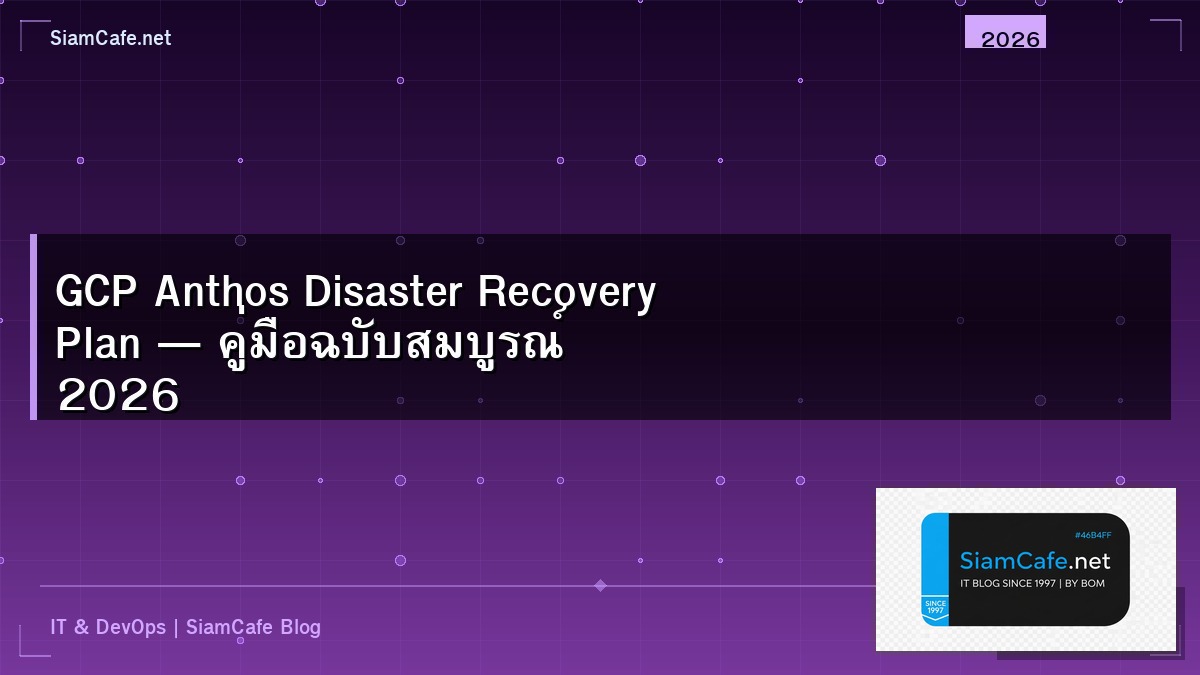 GCP Anthos Disaster Recovery Plan — คู่มือฉบับสมบูรณ์ 2026 | SiamCafe Blog