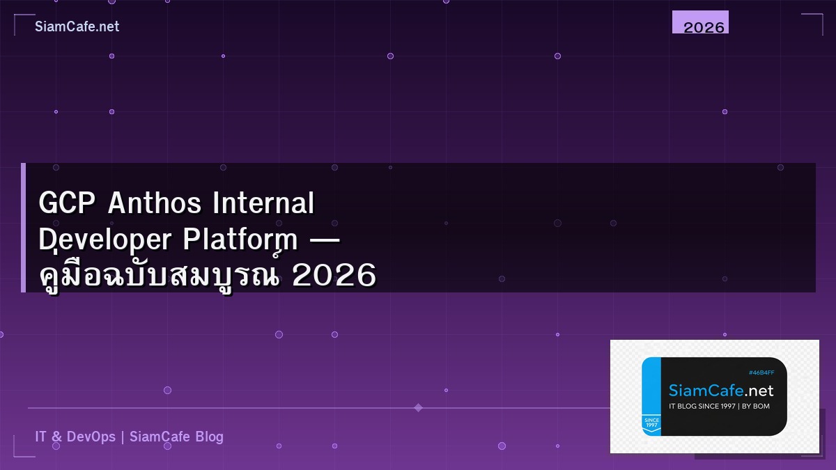 GCP Anthos Internal Developer Platform — คู่มือฉบับสมบูรณ์ 2026 | SiamCafe Blog