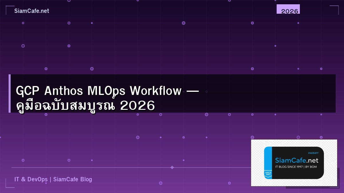 GCP Anthos MLOps Workflow — คู่มือฉบับสมบูรณ์ 2026 | SiamCafe Blog