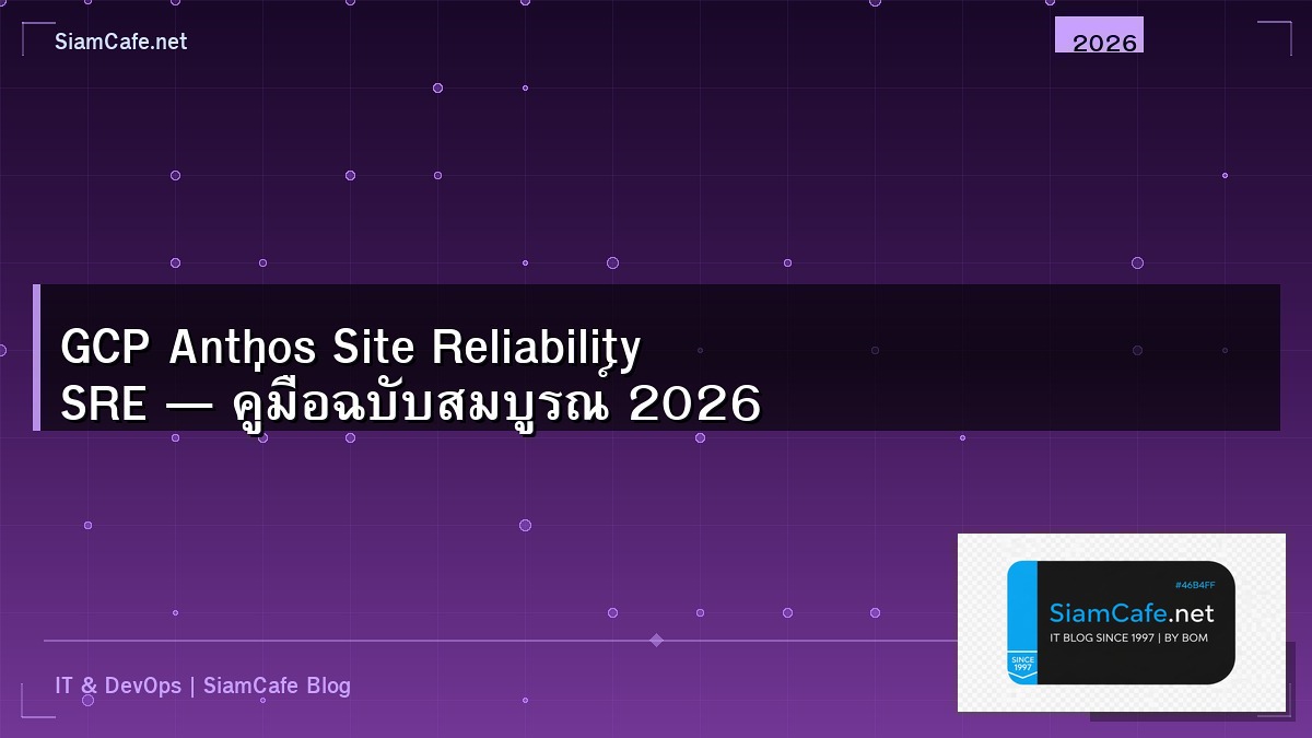 GCP Anthos Site Reliability SRE — คู่มือฉบับสมบูรณ์ 2026 | SiamCafe Blog