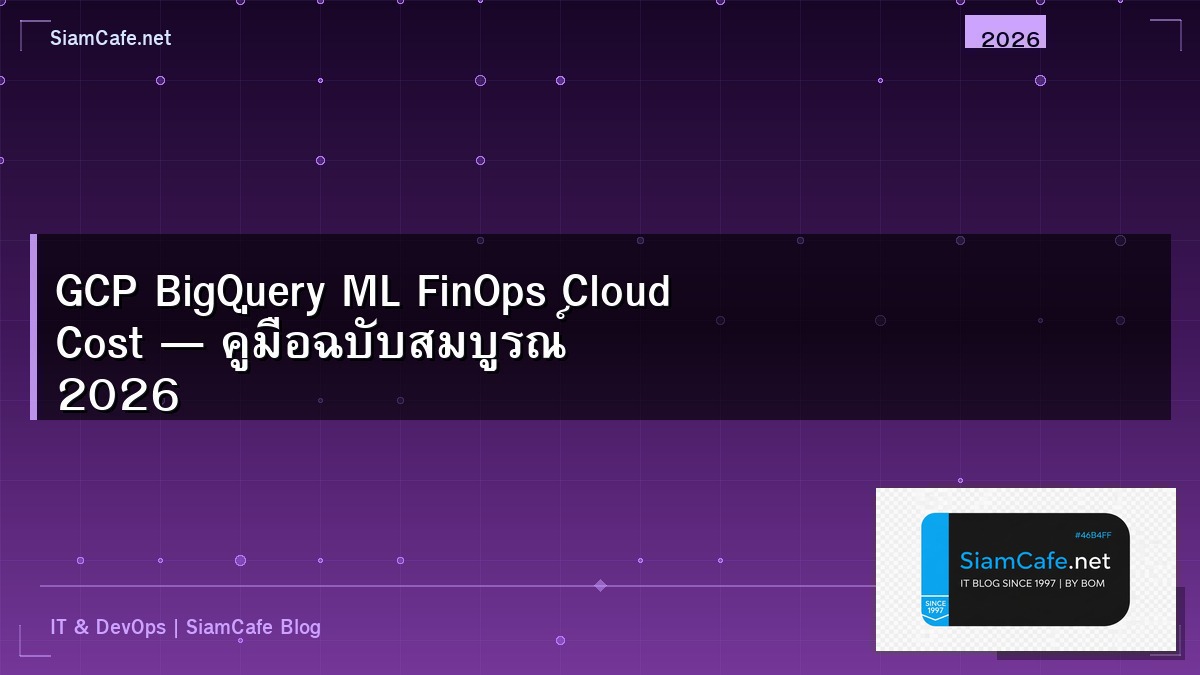 GCP BigQuery ML FinOps Cloud Cost — คู่มือฉบับสมบูรณ์ 2026 | SiamCafe Blog