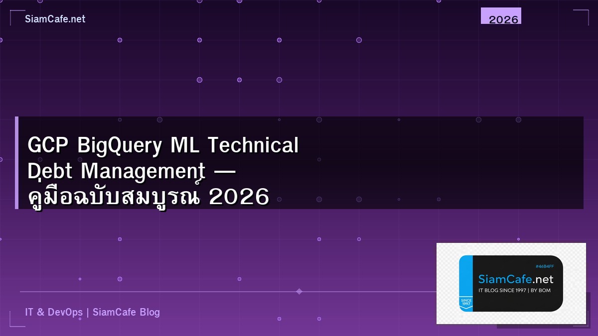 GCP BigQuery ML Technical Debt Management — คู่มือฉบับสมบูรณ์ 2026 | SiamCafe Blog