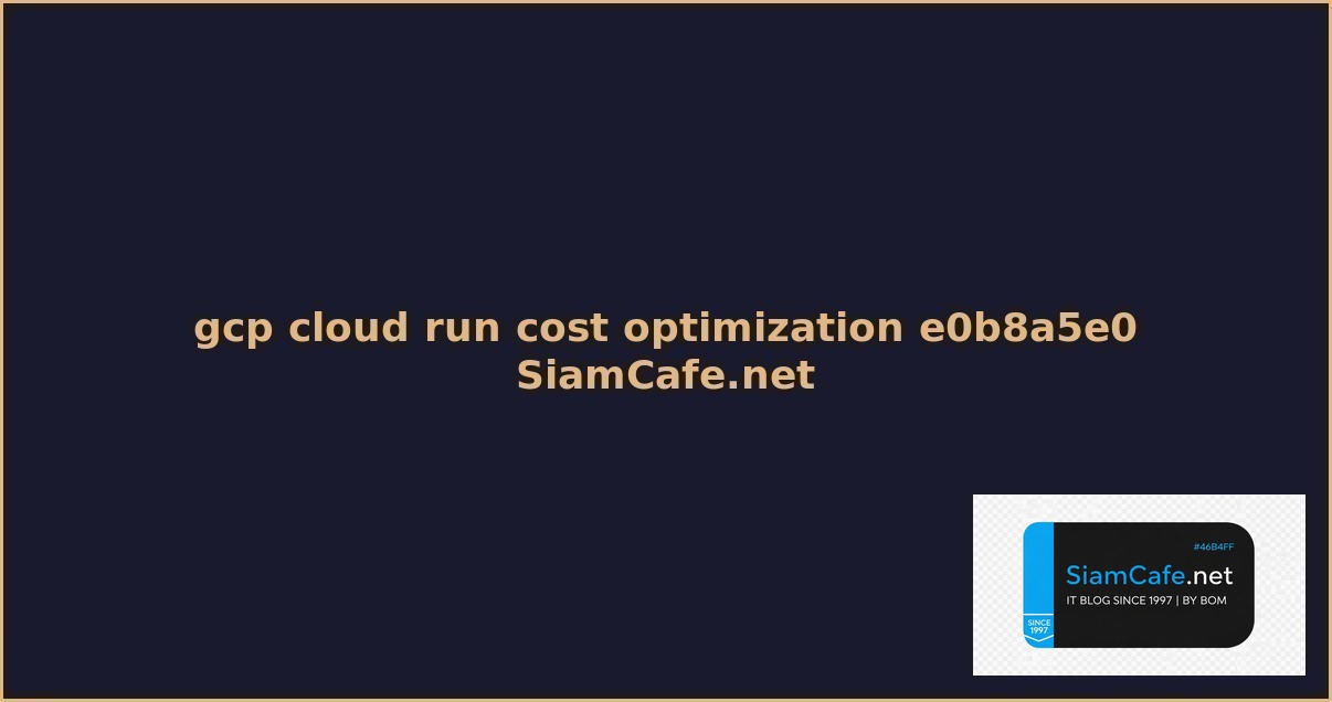 gcp cloud run cost optimization ลดคาใชจาย