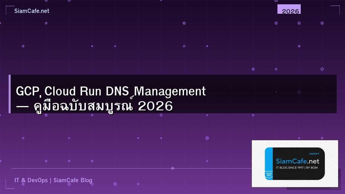 GCP Cloud Run DNS Management — คู่มือฉบับสมบูรณ์ 2026 | SiamCafe Blog