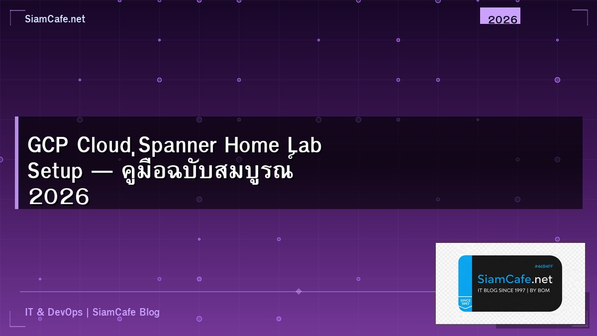 GCP Cloud Spanner Home Lab Setup — คู่มือฉบับสมบูรณ์ 2026 | SiamCafe Blog