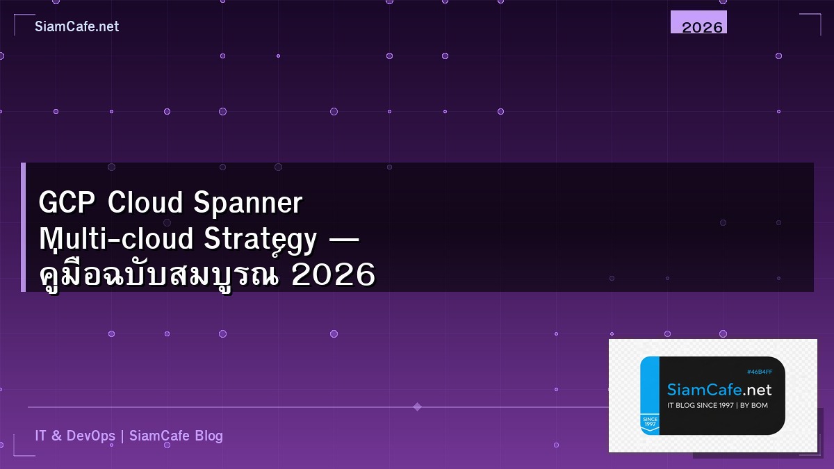 GCP Cloud Spanner Multi-cloud Strategy — คู่มือฉบับสมบูรณ์ 2026 | SiamCafe Blog