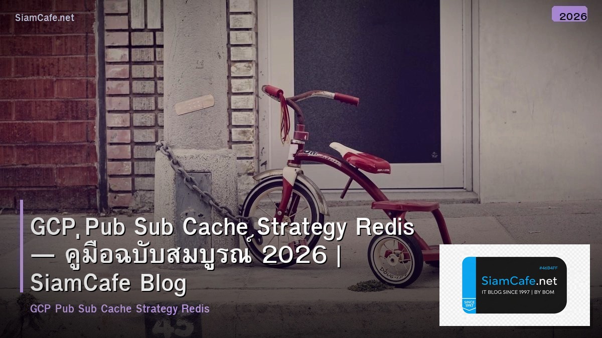 GCP Pub Sub Cache Strategy Redis — คู่มือฉบับสมบูรณ์ 2026 | SiamCafe Blog