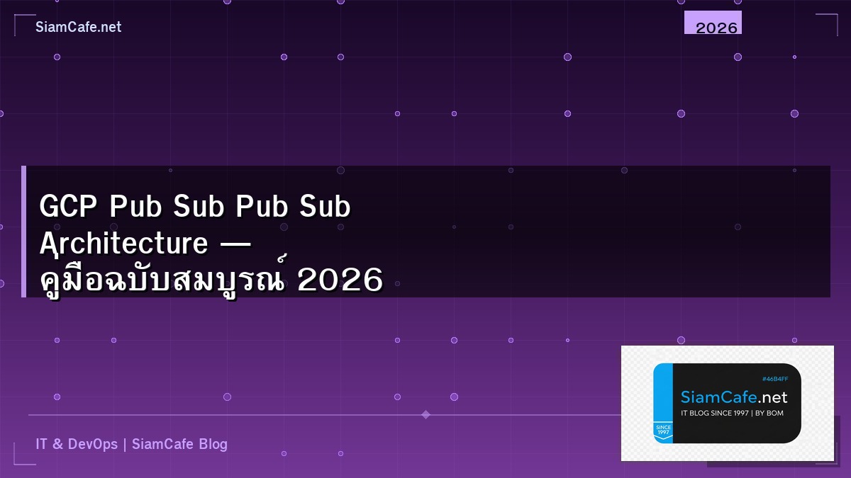 GCP Pub Sub Pub Sub Architecture — คู่มือฉบับสมบูรณ์ 2026 | SiamCafe Blog