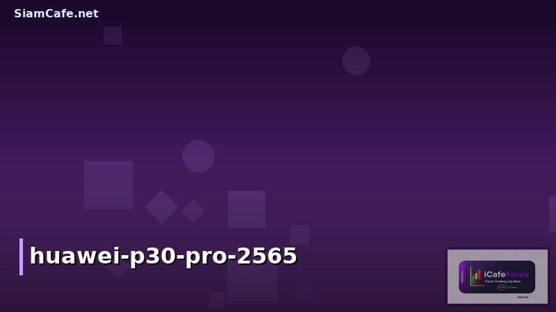 Huawei P30 Pro ราคาล่าสุด 2565 คุ้มไหมซื้อมือสอง? รีวิวฟีเจอร์กล้องเทพ