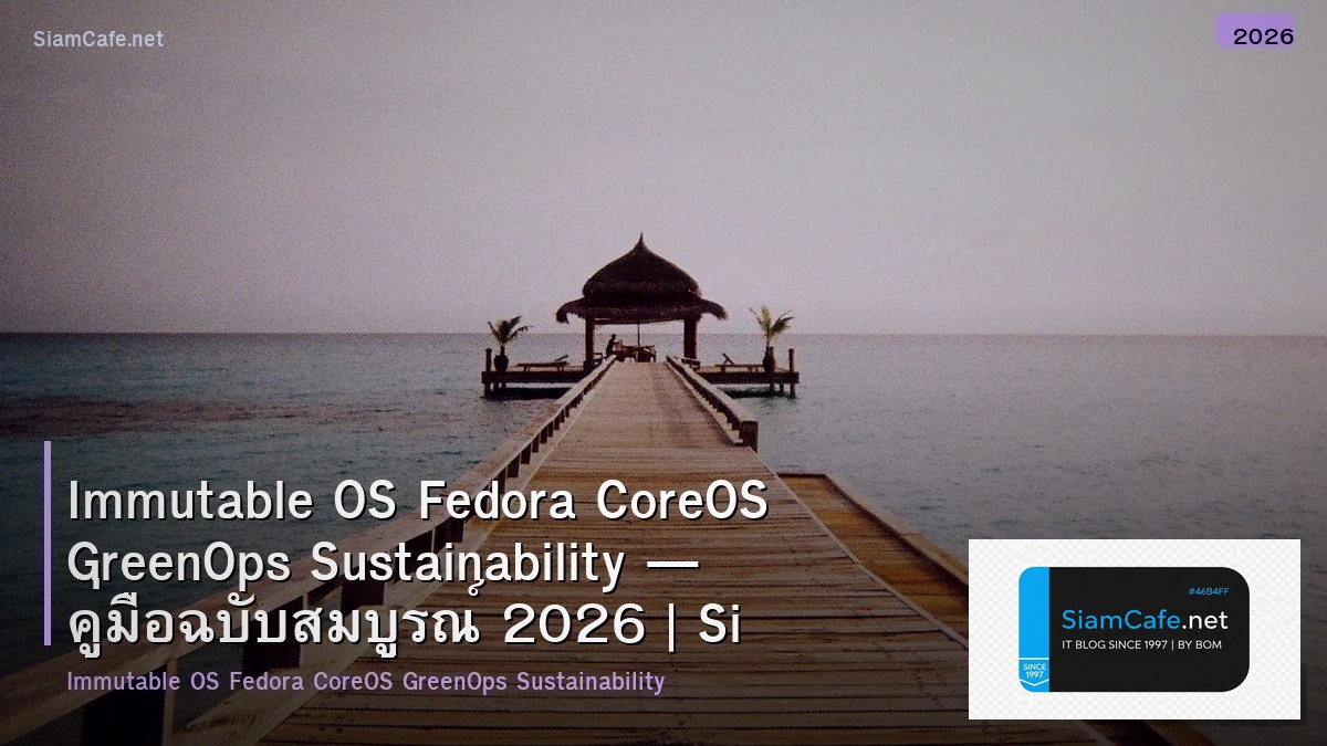 Immutable OS Fedora CoreOS GreenOps Sustainability — คู่มือฉบับสมบูรณ์ 2026 | SiamCafe Blog