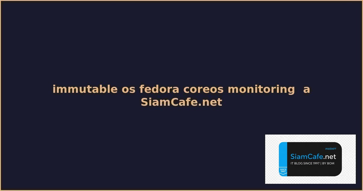 Immutable OS Fedora CoreOS Monitoring และ Alerting — คู่มือฉบับสมบูรณ์ 2026 | SiamCafe Blog