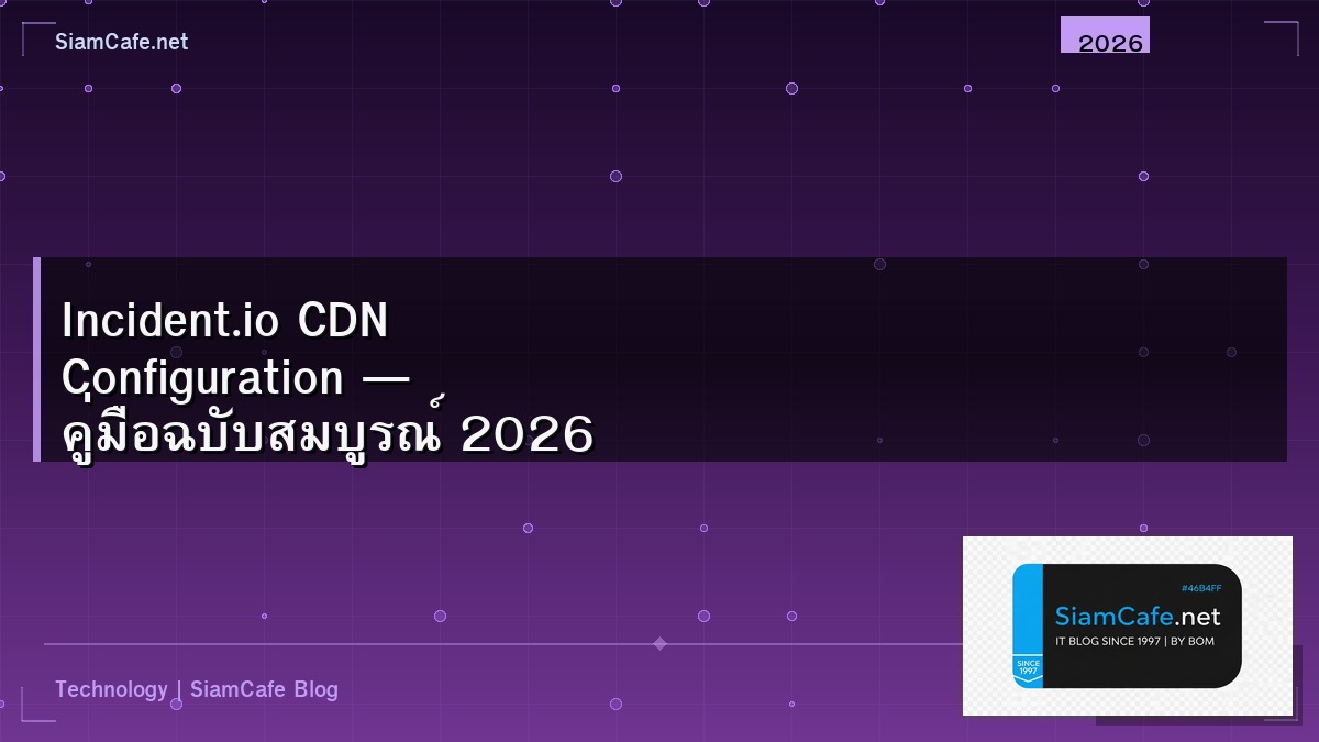 Incident.io CDN Configuration — คู่มือฉบับสมบูรณ์ 2026 | SiamCafe Blog