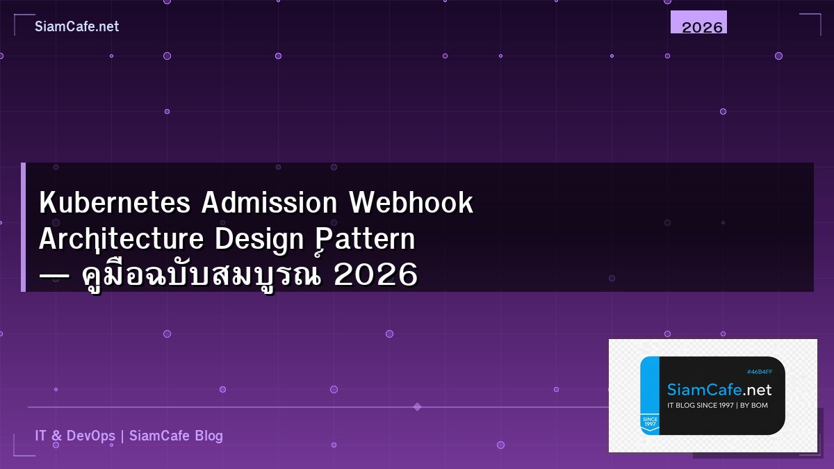 Kubernetes Admission Webhook Architecture Design Pattern — คู่มือฉบับสมบูรณ์ 2026 | SiamCafe Blog