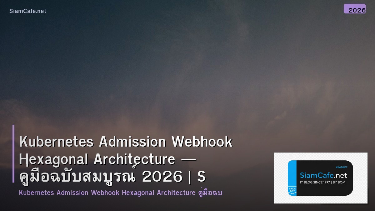 Kubernetes Admission Webhook Hexagonal Architecture — คู่มือฉบับสมบูรณ์ 2026 | SiamCafe Blog