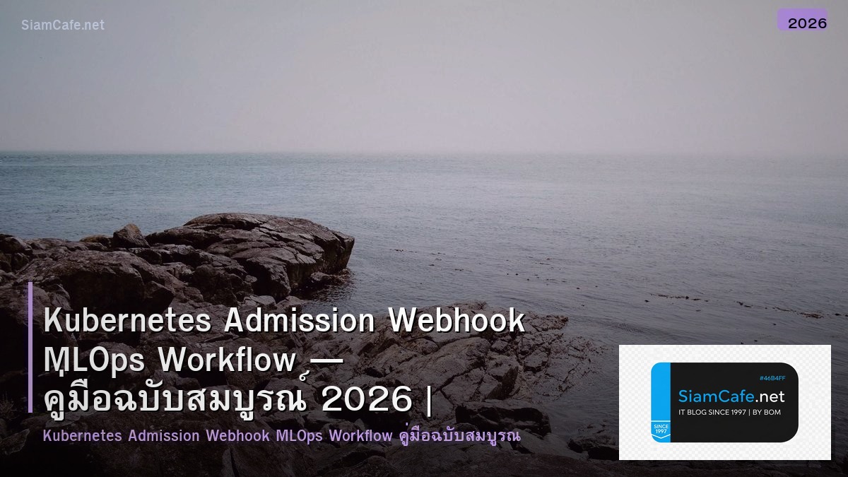 Kubernetes Admission Webhook MLOps Workflow — คู่มือฉบับสมบูรณ์ 2026 | SiamCafe Blog