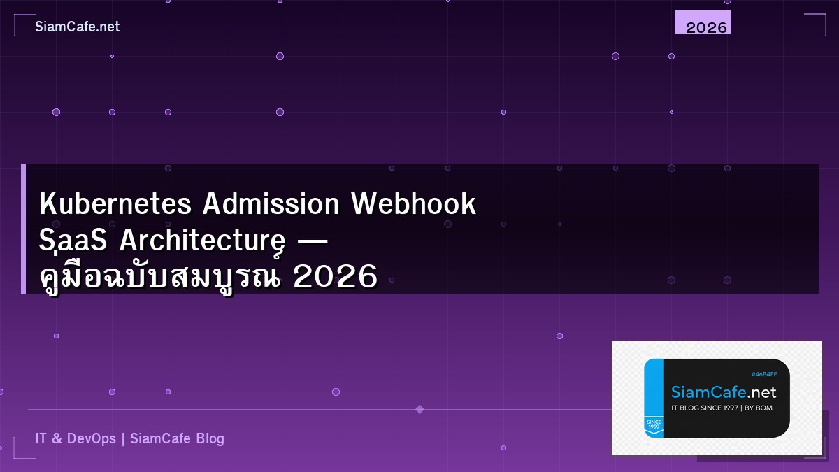 Kubernetes Admission Webhook SaaS Architecture — คู่มือฉบับสมบูรณ์ 2026 | SiamCafe Blog