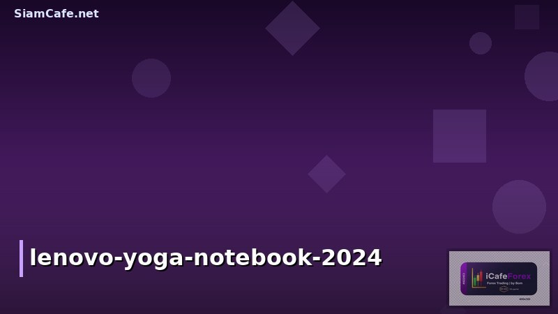 Lenovo Yoga Notebook: คู่มือเลือกซื้อและรีวิวประสิทธิภาพสำหรับปี 2024