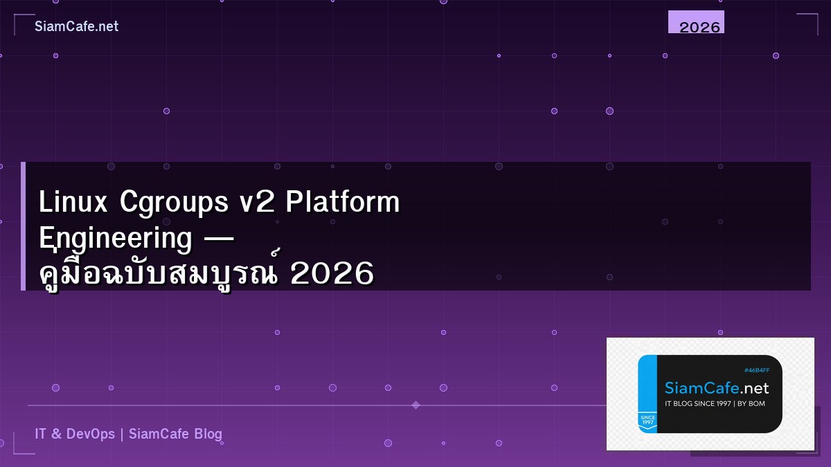 Linux Cgroups v2 Platform Engineering — คู่มือฉบับสมบูรณ์ 2026 | SiamCafe Blog