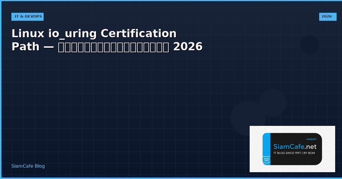 Linux io_uring Certification Path — คู่มือฉบับสมบูรณ์ 2026 | SiamCafe Blog