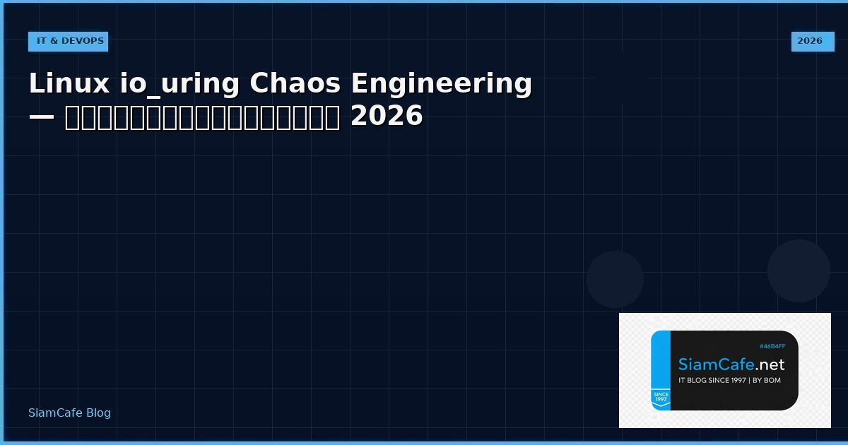 Linux io_uring Chaos Engineering — คู่มือฉบับสมบูรณ์ 2026 | SiamCafe Blog