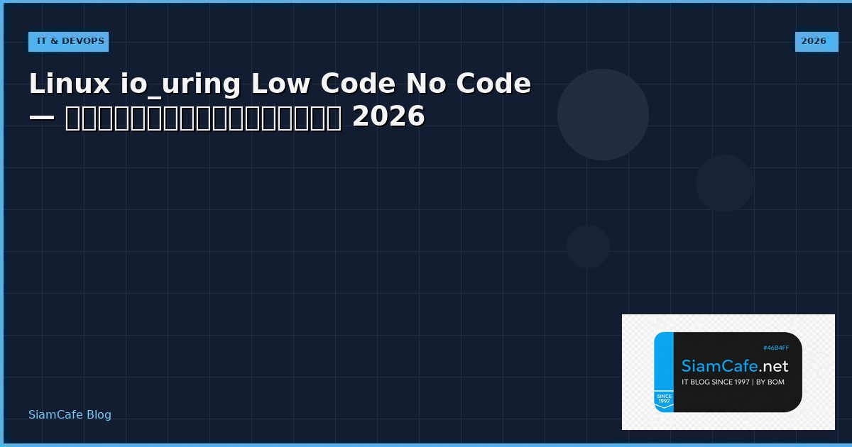 Linux io_uring Low Code No Code — คู่มือฉบับสมบูรณ์ 2026 | SiamCafe Blog