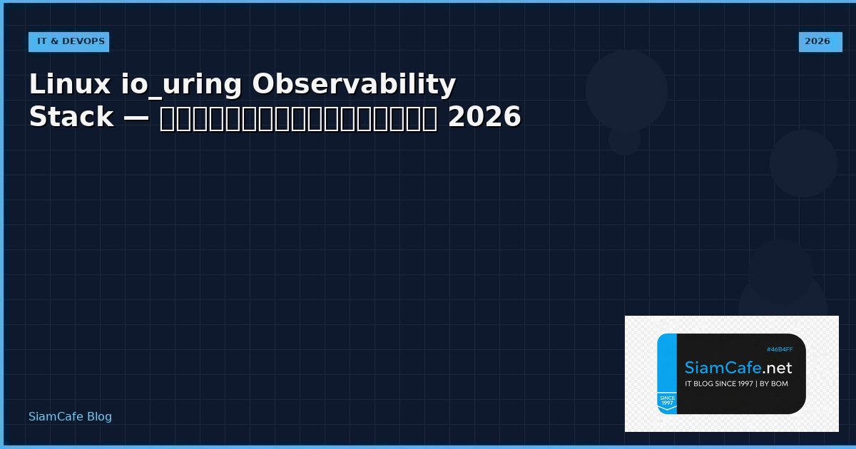 Linux io_uring Observability Stack — คู่มือฉบับสมบูรณ์ 2026 | SiamCafe Blog
