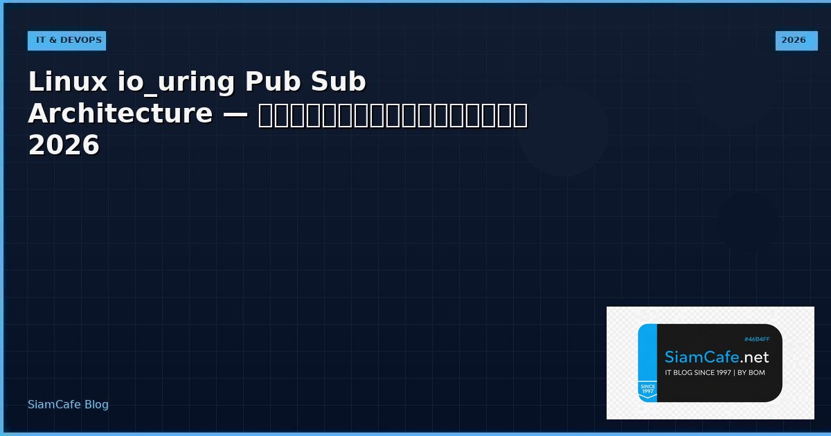 Linux io_uring Pub Sub Architecture — คู่มือฉบับสมบูรณ์ 2026 | SiamCafe Blog